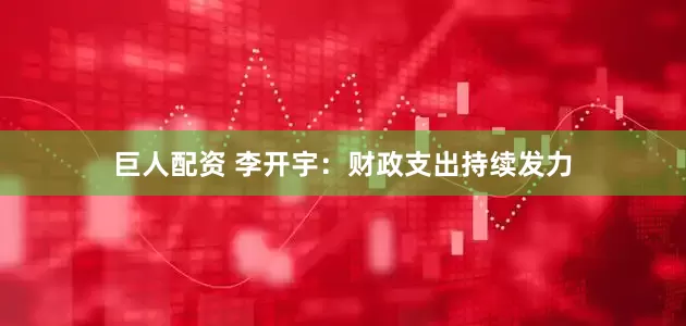 巨人配资 李开宇：财政支出持续发力