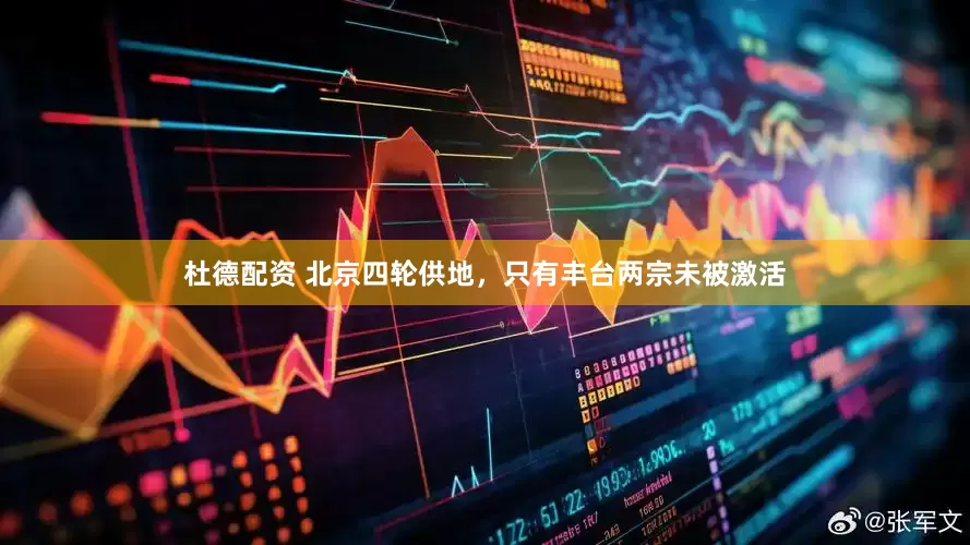杜德配资 北京四轮供地，只有丰台两宗未被激活