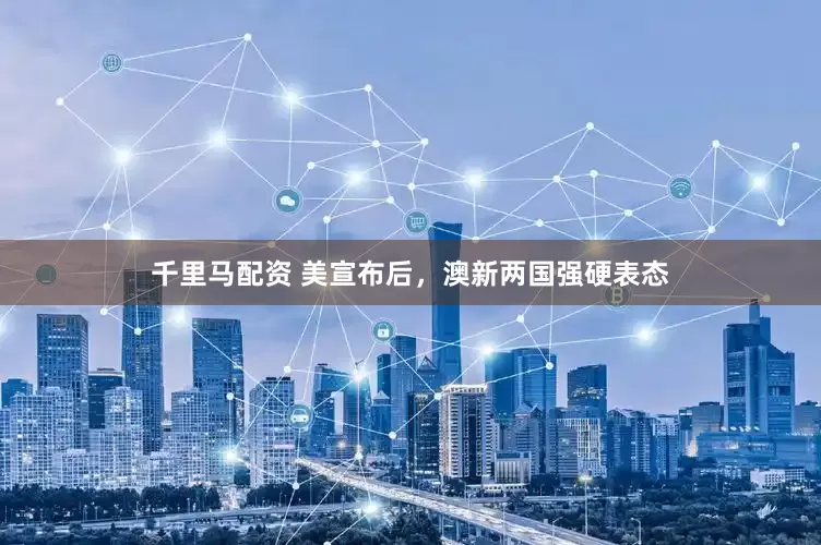 千里马配资 美宣布后，澳新两国强硬表态