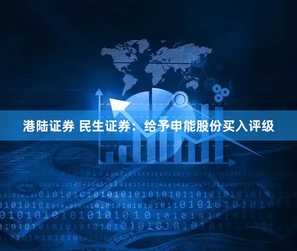 港陆证券 民生证券：给予申能股份买入评级