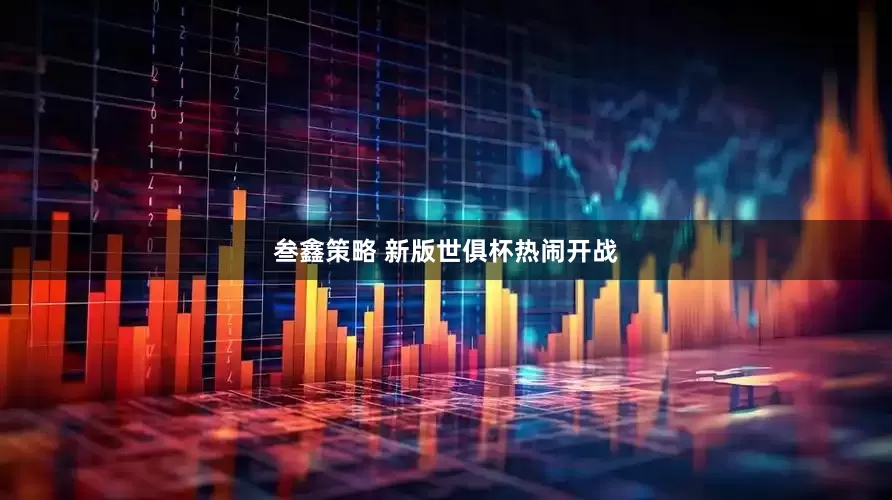 叁鑫策略 新版世俱杯热闹开战