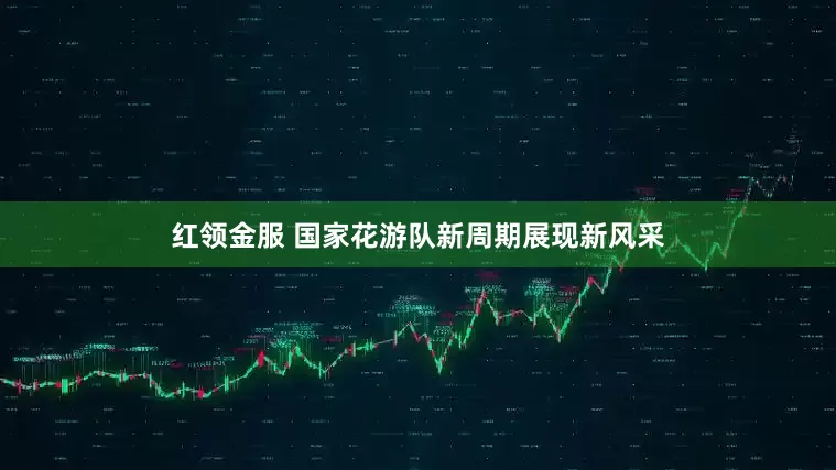 红领金服 国家花游队新周期展现新风采