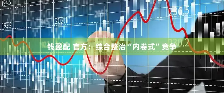 钱盈配 官方：综合整治“内卷式”竞争