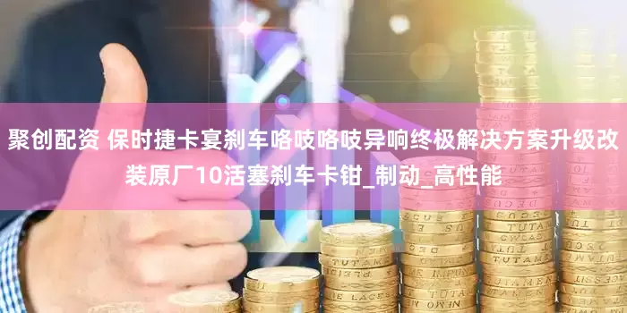 聚创配资 保时捷卡宴刹车咯吱咯吱异响终极解决方案升级改装原厂10活塞刹车卡钳_制动_高性能