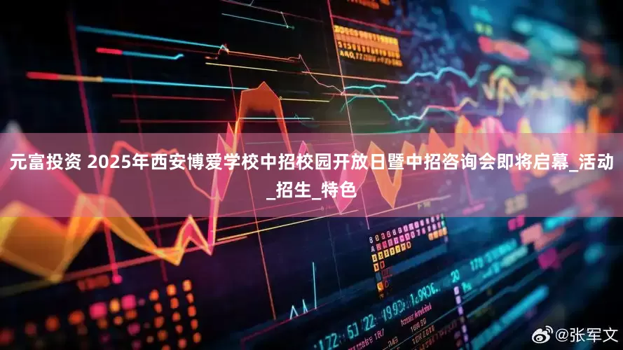 元富投资 2025年西安博爱学校中招校园开放日暨中招咨询会即将启幕_活动_招生_特色