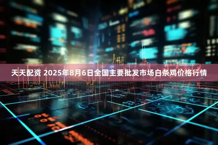 天天配资 2025年8月6日全国主要批发市场白条鸡价格行情