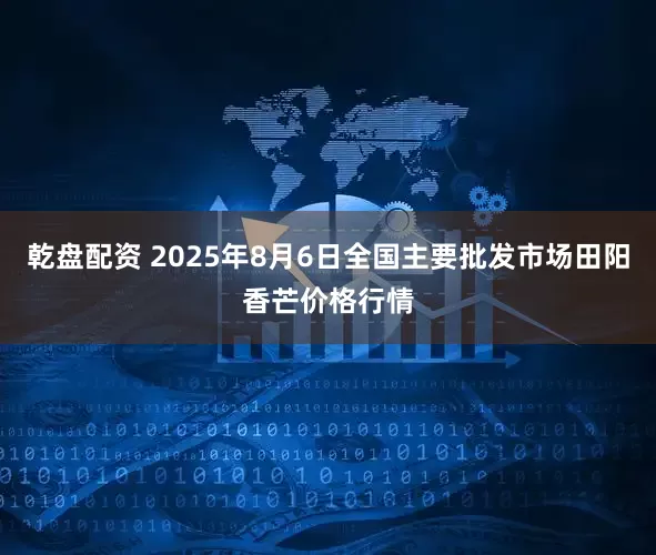乾盘配资 2025年8月6日全国主要批发市场田阳香芒价格行情