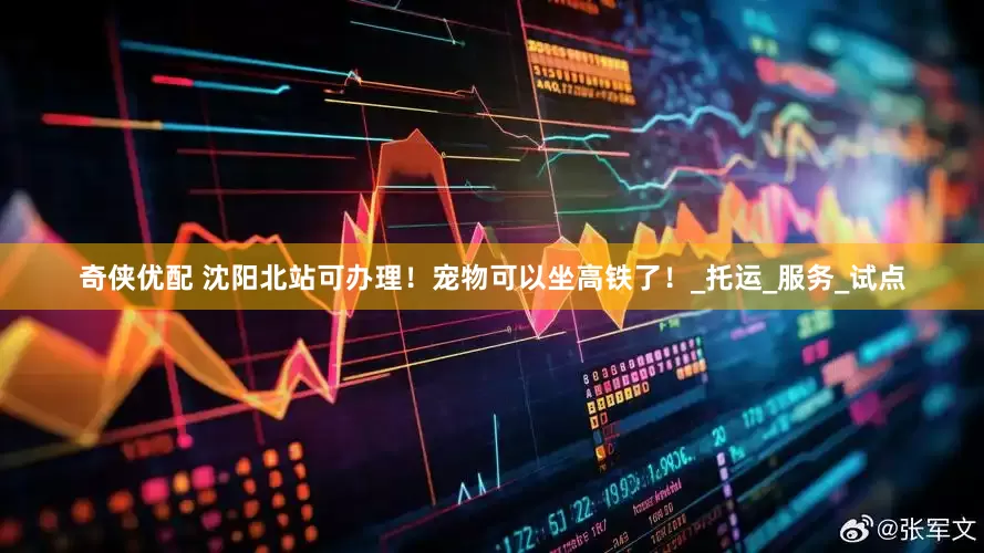 奇侠优配 沈阳北站可办理！宠物可以坐高铁了！_托运_服务_试点