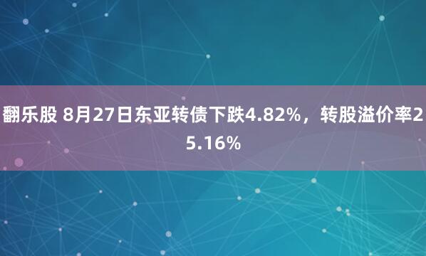 翻乐股 8月27日东亚转债下跌4.82%，转股溢价率25.16%