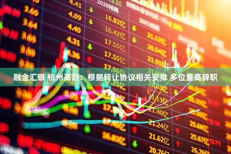 融金汇银 杭州高新：根据转让协议相关安排 多位董高辞职