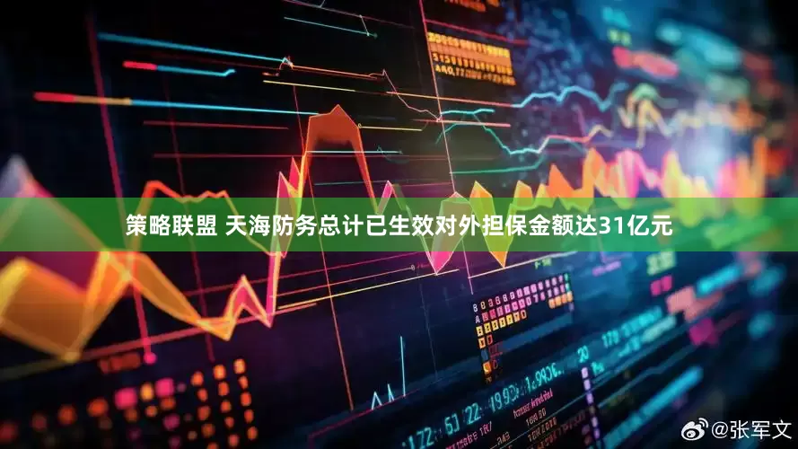 策略联盟 天海防务总计已生效对外担保金额达31亿元